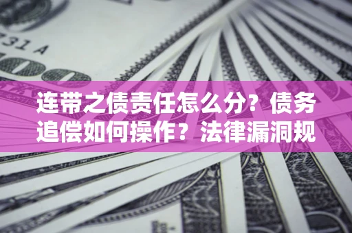 武汉连带之债责任怎么分？债务追偿如何操作？法律漏洞规避指南
