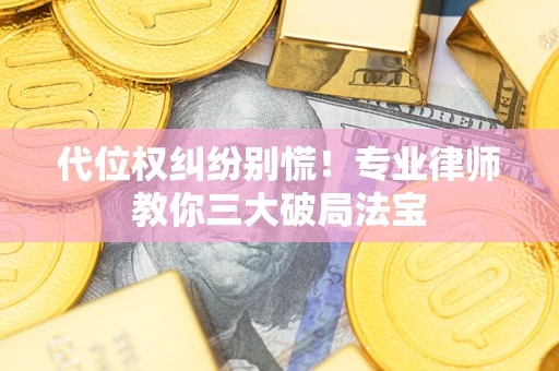 武汉代位权纠纷别慌！专业律师教你三大破局法宝
