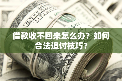 武汉借款收不回来怎么办？如何合法追讨技巧？