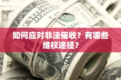 武汉如何应对非法催收？有哪些维权途径？