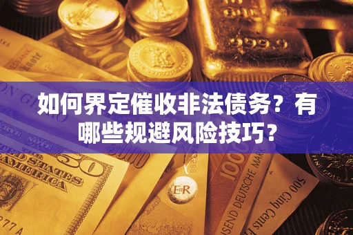 武汉如何界定催收非法债务？有哪些规避风险技巧？
