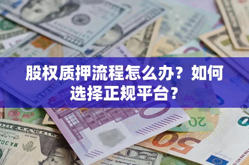武汉股权质押流程怎么办？如何选择正规平台？
