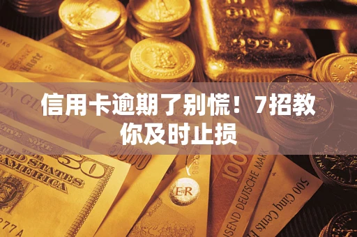 武汉信用卡逾期了别慌！7招教你及时止损