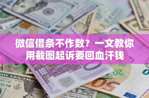 武汉微信借条不作数？一文教你用截图起诉要回血汗钱