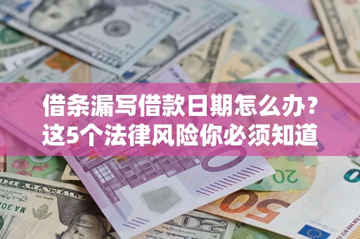 武汉借条漏写借款日期怎么办？这5个法律风险你必须知道