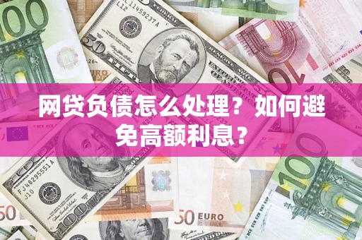 武汉网贷负债怎么处理？如何避免高额利息？