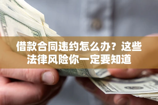 武汉借款合同违约怎么办？这些法律风险你一定要知道