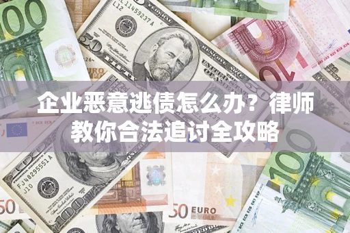 武汉企业恶意逃债怎么办？律师教你合法追讨全攻略