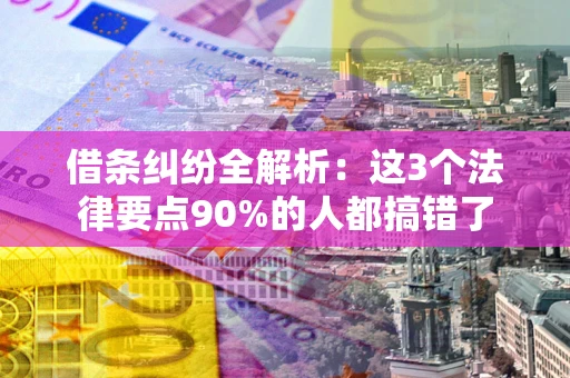 武汉借条纠纷全解析：这3个法律要点90%的人都搞错了