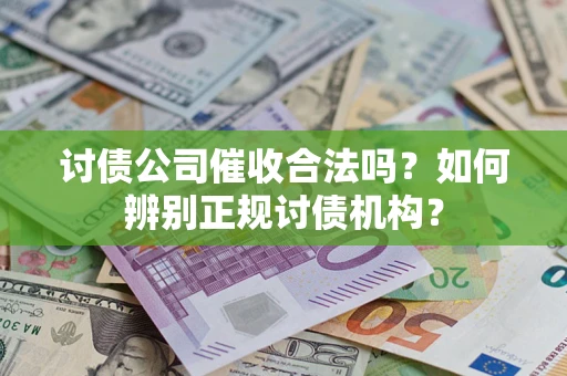 武汉讨债公司催收合法吗？如何辨别正规讨债机构？