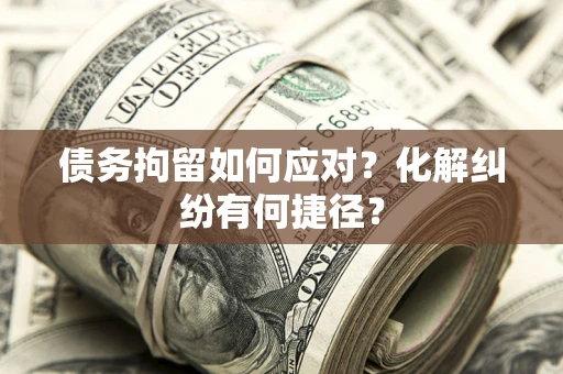 武汉债务拘留如何应对？化解纠纷有何捷径？