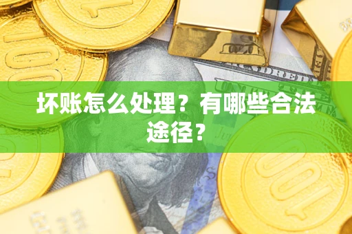 武汉坏账怎么处理？有哪些合法途径？