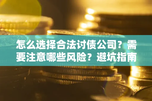 武汉怎么选择合法讨债公司？需要注意哪些风险？避坑指南来了！