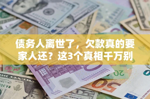武汉债务人离世了，欠款真的要家人还？这3个真相千万别弄错