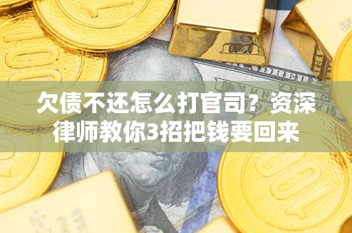 武汉欠债不还怎么打官司？资深律师教你3招把钱要回来