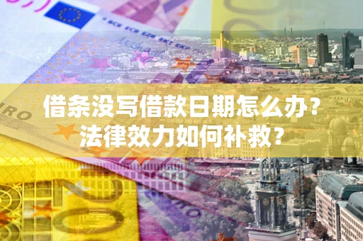 武汉借条没写借款日期怎么办?法律效力如何补救? 武汉借条没写借款日期怎么办?法律效力如何补救?