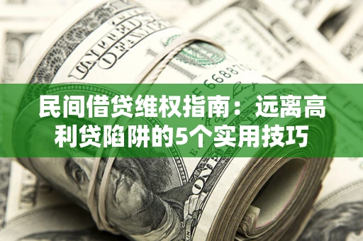 武汉民间借贷维权指南：远离高利贷陷阱的5个实用技巧