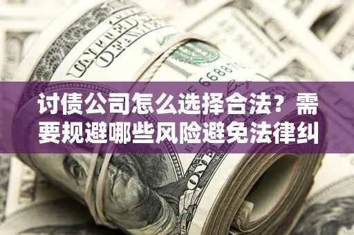 武汉讨债公司怎么选择合法?需要规避哪些风险避免法律纠纷? 武汉讨债公司怎么选择合法?需要规避哪些风险避免法律纠纷?