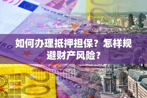 武汉如何办理抵押担保？怎样规避财产风险？