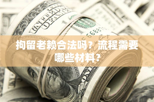 武汉拘留老赖合法吗？流程需要哪些材料？