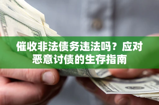武汉催收非法债务违法吗？应对恶意讨债的生存指南
