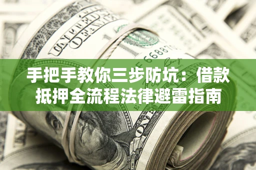 武汉手把手教你三步防坑：借款抵押全流程法律避雷指南
