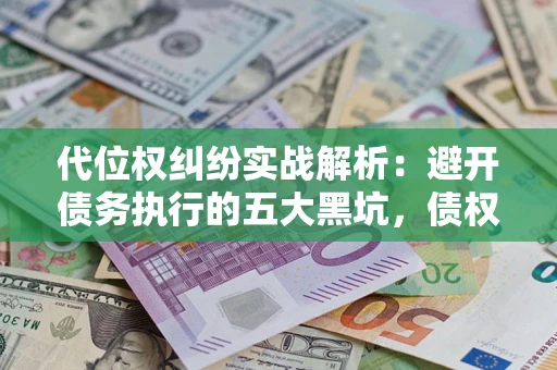 武汉代位权纠纷实战解析：避开债务执行的五大黑坑，债权人必看指南