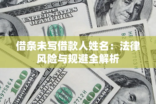 武汉借条未写借款人姓名：法律风险与规避全解析