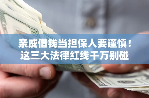 武汉亲戚借钱当担保人要谨慎！这三大法律红线千万别碰