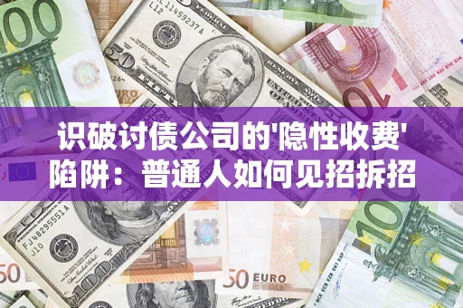 武汉识破讨债公司的'隐性收费'陷阱：普通人如何见招拆招？