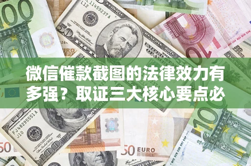 武汉微信催款截图的法律效力有多强？取证三大核心要点必须知道！