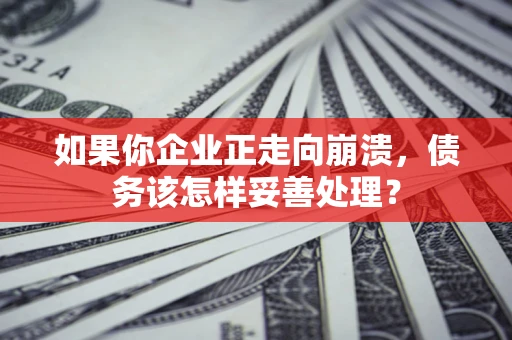 武汉如果你企业正走向崩溃，债务该怎样妥善处理？