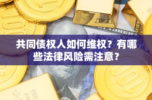武汉共同债权人如何维权？有哪些法律风险需注意？