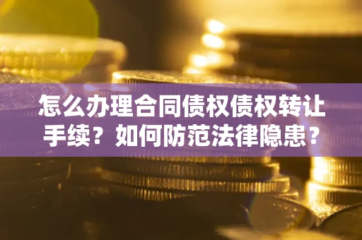 武汉怎么办理合同债权债权转让手续？如何防范法律隐患？