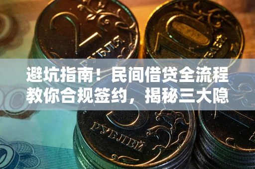 武汉避坑指南！民间借贷全流程教你合规签约，揭秘三大隐形陷阱