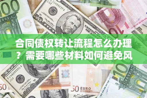 武汉合同债权转让流程怎么办理？需要哪些材料如何避免风险？