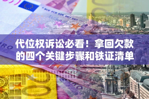 武汉代位权诉讼必看!拿回欠款的四个关键步骤和铁证清单 武汉代位权诉讼必看!拿回欠款的四个关键步骤和铁证清单