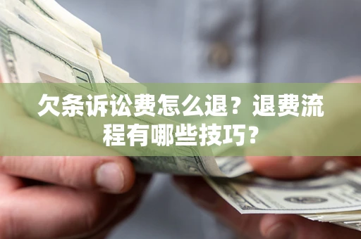 武汉欠条诉讼费怎么退？退费流程有哪些技巧？
