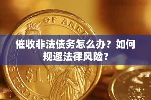 武汉催收非法债务怎么办？如何规避法律风险？