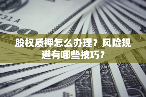 武汉股权质押怎么办理？风险规避有哪些技巧？