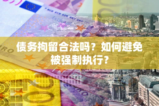 武汉债务拘留合法吗？如何避免被强制执行？