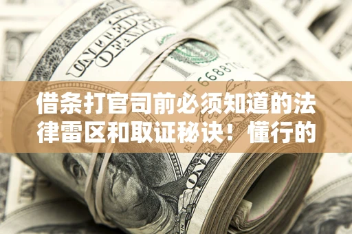 武汉借条打官司前必须知道的法律雷区和取证秘诀！懂行的人已经留好这些证据