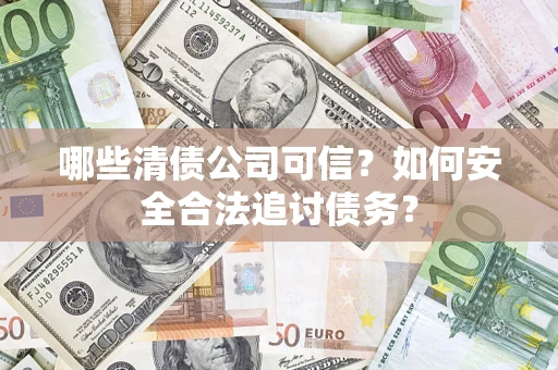 武汉哪些清债公司可信？如何安全合法追讨债务？