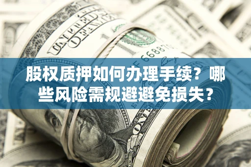 武汉股权质押如何办理手续？哪些风险需规避避免损失？
