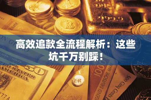 武汉高效追款全流程解析：这些坑千万别踩！