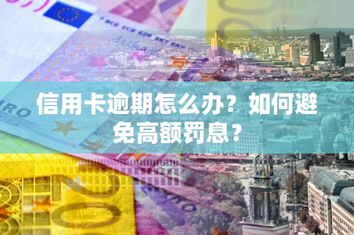 武汉信用卡逾期怎么办？如何避免高额罚息？