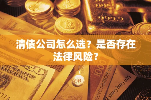武汉清债公司怎么选？是否存在法律风险？
