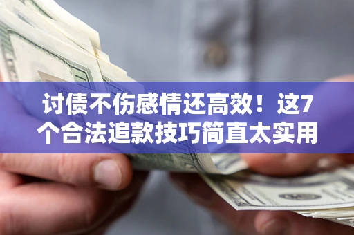 武汉讨债不伤感情还高效！这7个合法追款技巧简直太实用