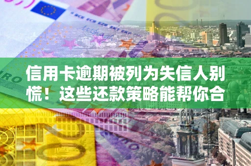 武汉信用卡逾期被列为失信人别慌！这些还款策略能帮你合法止损