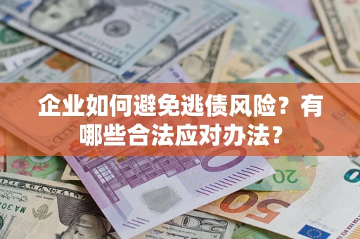 武汉企业如何避免逃债风险？有哪些合法应对办法？